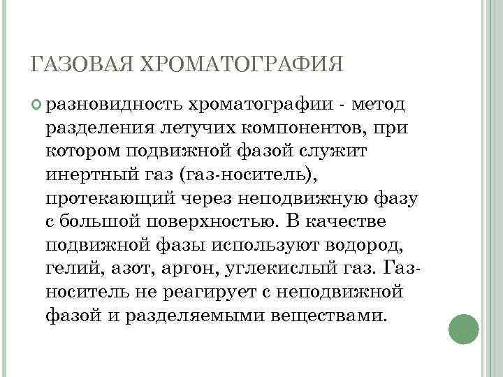 ГАЗОВАЯ ХРОМАТОГРАФИЯ разновидность хроматографии - метод разделения летучих компонентов, при котором подвижной фазой служит