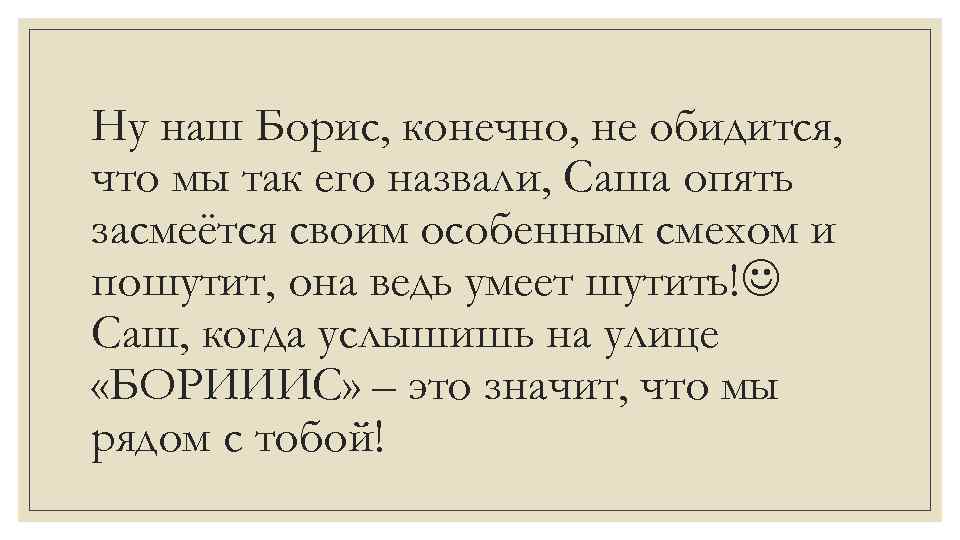 Ну наш Борис, конечно, не обидится, что мы так его назвали, Саша опять засмеётся