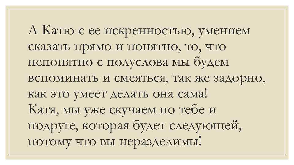 А Катю с ее искренностью, умением сказать прямо и понятно, то, что непонятно с