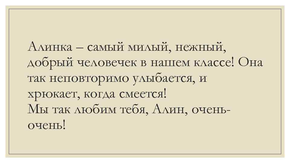 Алинка – самый милый, нежный, добрый человечек в нашем классе! Она так неповторимо улыбается,