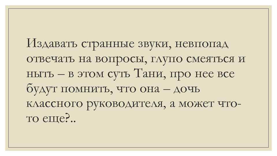 Издавать странные звуки, невпопад отвечать на вопросы, глупо смеяться и ныть – в этом