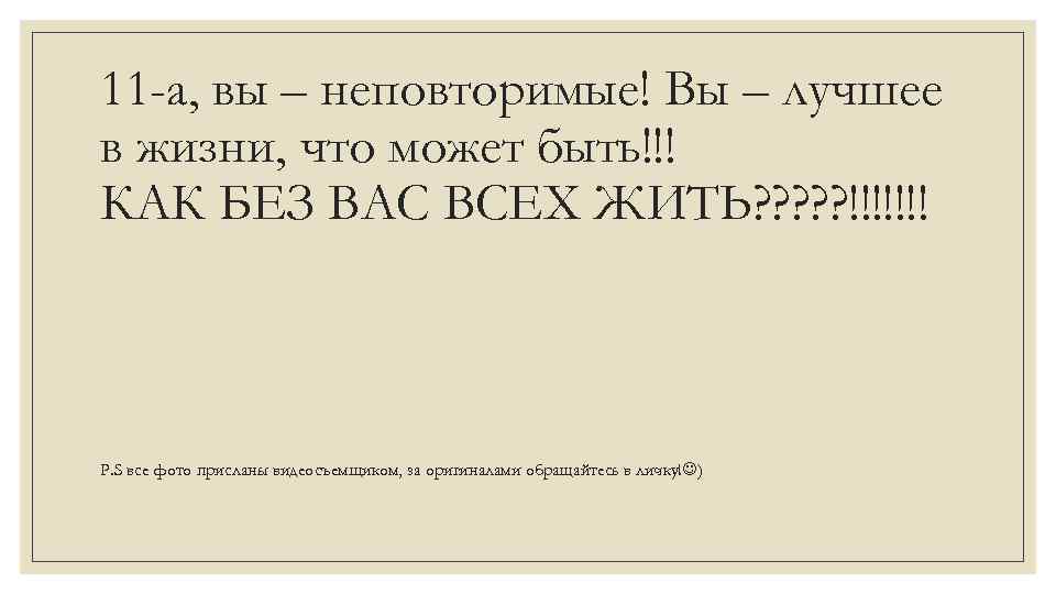 11 -а, вы – неповторимые! Вы – лучшее в жизни, что может быть!!! КАК