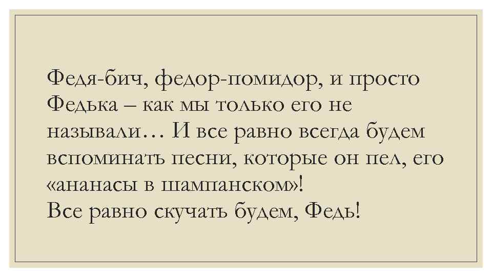 Федя-бич, федор-помидор, и просто Федька – как мы только его не называли… И все
