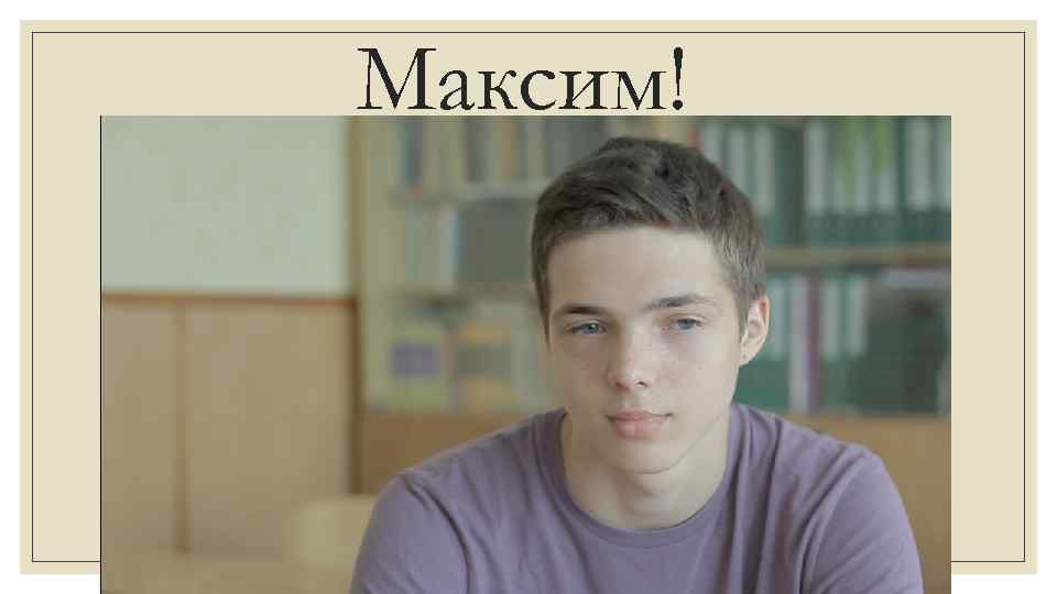 Максим! 