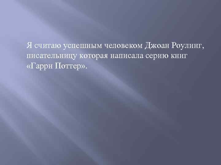 Я считаю успешным человеком Джоан Роулинг, писательницу которая написала серию книг «Гарри Поттер» .