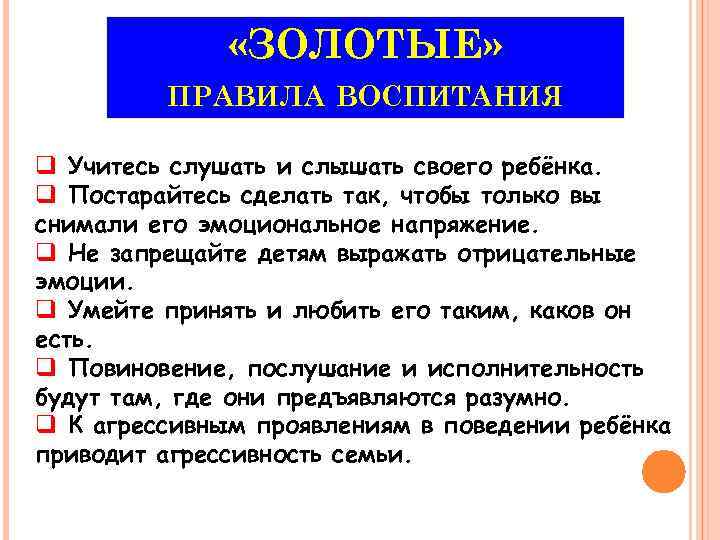  «ЗОЛОТЫЕ» ПРАВИЛА ВОСПИТАНИЯ q Учитесь слушать и слышать своего ребёнка. q Постарайтесь сделать