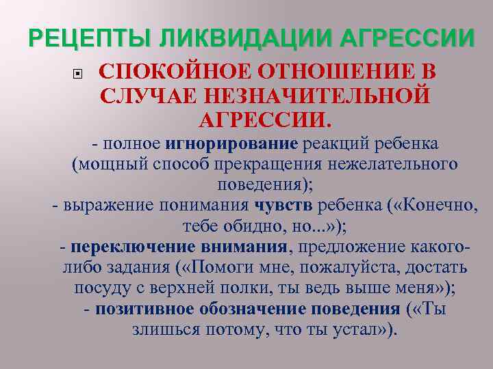 РЕЦЕПТЫ ЛИКВИДАЦИИ АГРЕССИИ СПОКОЙНОЕ ОТНОШЕНИЕ В СЛУЧАЕ НЕЗНАЧИТЕЛЬНОЙ АГРЕССИИ. - полное игнорирование реакций ребенка