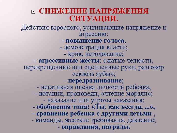  СНИЖЕНИЕ НАПРЯЖЕНИЯ СИТУАЦИИ. Действия взрослого, усиливающие напряжение и агрессию: - повышение голоса, -