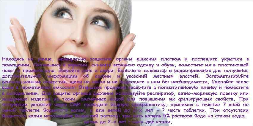 Находясь на улице, немедленно защитите органы дыхания платком и поспешите укрыться в помещении. Оказавшись