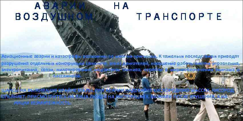 АВАРИИ ВОЗДУШНОМ НА ТРАНСПОРТЕ Авиационные аварии и катастрофы возможны по многим причинам. К тяжелым