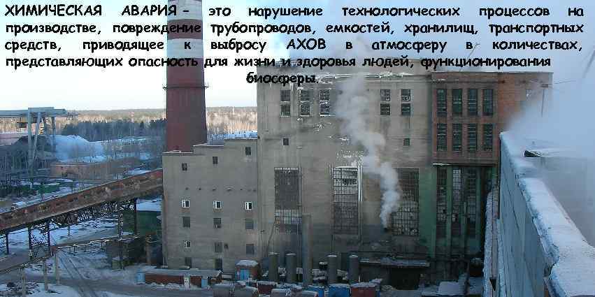 ХИМИЧЕСКАЯ АВАРИЯ – это нарушение технологических процессов на производстве, повреждение трубопроводов, емкостей, хранилищ, транспортных