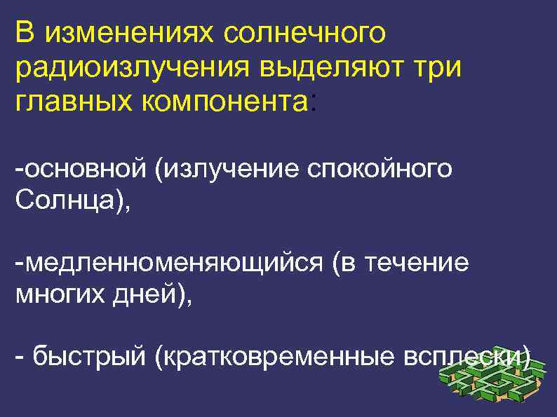 В изменениях солнечного радиоизлучения выделяют три главных компонента: -основной (излучение спокойного Солнца), -медленноменяющийся (в