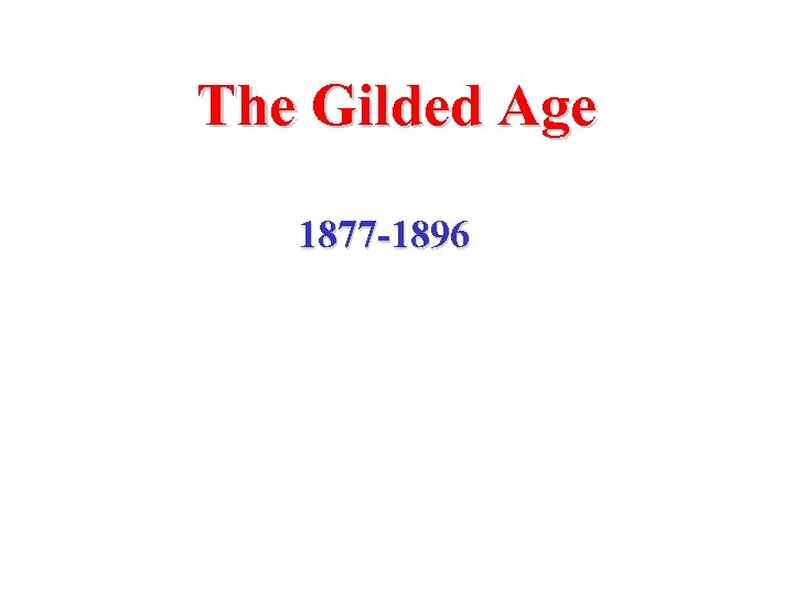 The Gilded Age 1877 -1896 