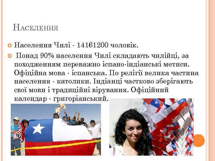 НАСЕЛЕННЯ Населення Чилі - 14161200 чоловік. Понад 90% населення Чилі складають чилійці, за походженням