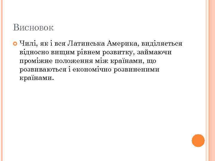 ВИСНОВОК Чилі, як і вся Латинська Америка, виділяється відносно вищим рівнем розвитку, займаючи проміжне