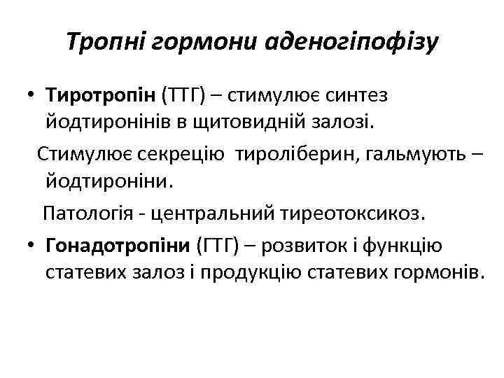 Тропні гормони аденогіпофізу • Тиротропін (ТТГ) – стимулює синтез йодтиронінів в щитовидній залозі. Стимулює