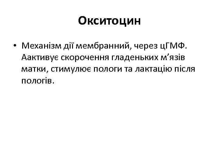 Окситоцин • Механізм дії мембранний, через ц. ГМФ. Аактивує скорочення гладеньких м’язів матки, стимулює
