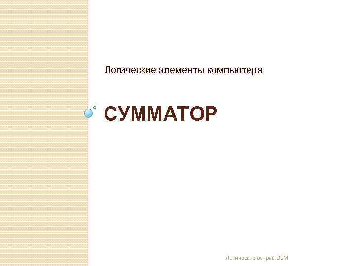 Логические элементы компьютера СУММАТОР Логические оснрвы ЭВМ 