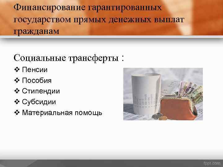 Финансирование гарантированных государством прямых денежных выплат гражданам Социальные трансферты : v Пенсии v Пособия