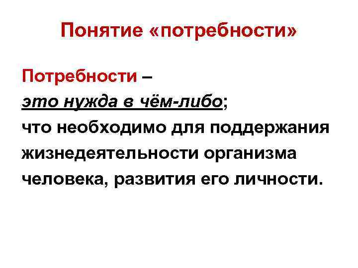 Понятие «потребности» Потребности – это нужда в чём-либо; что необходимо для поддержания жизнедеятельности организма