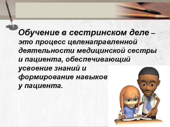 Обучение в сестринском деле – это процесс целенаправленной деятельности медицинской сестры и пациента, обеспечивающий
