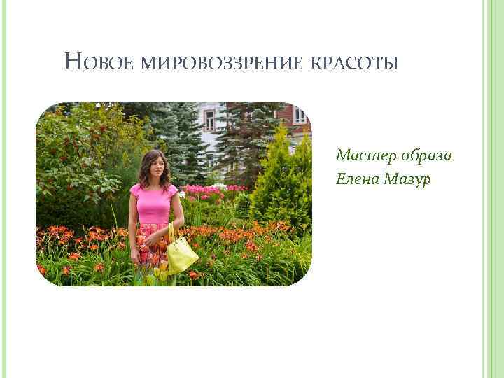 НОВОЕ МИРОВОЗЗРЕНИЕ КРАСОТЫ Мастер образа Елена Мазур 