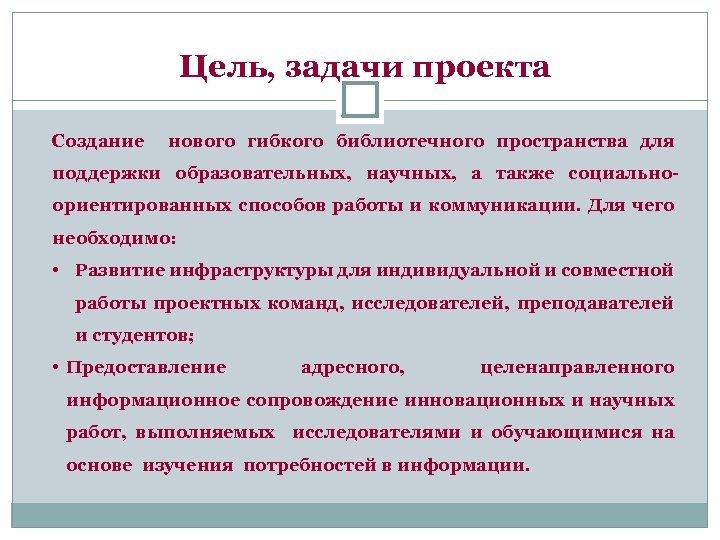 Цель, задачи проекта Создание нового гибкого библиотечного пространства для поддержки образовательных, научных, а также