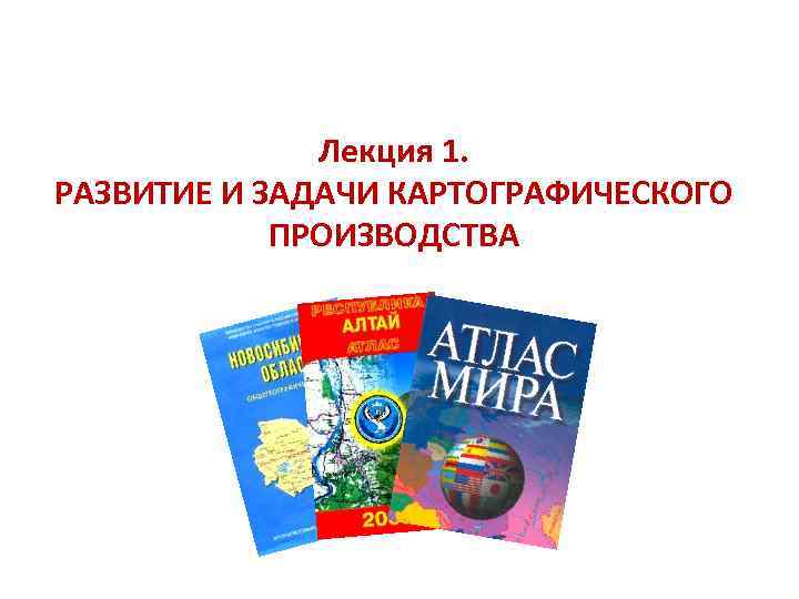 Лекция 1. РАЗВИТИЕ И ЗАДАЧИ КАРТОГРАФИЧЕСКОГО ПРОИЗВОДСТВА 
