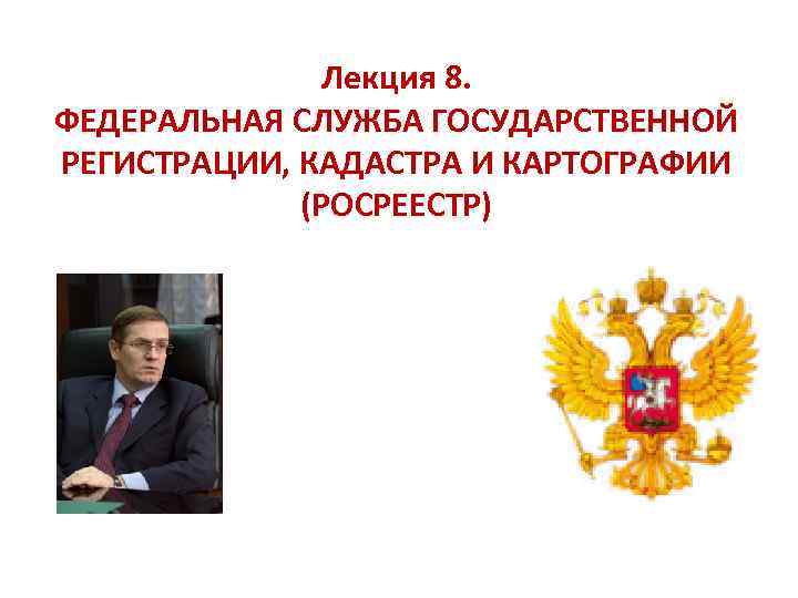 Лекция 8. ФЕДЕРАЛЬНАЯ СЛУЖБА ГОСУДАРСТВЕННОЙ РЕГИСТРАЦИИ, КАДАСТРА И КАРТОГРАФИИ (РОСРЕЕСТР) 