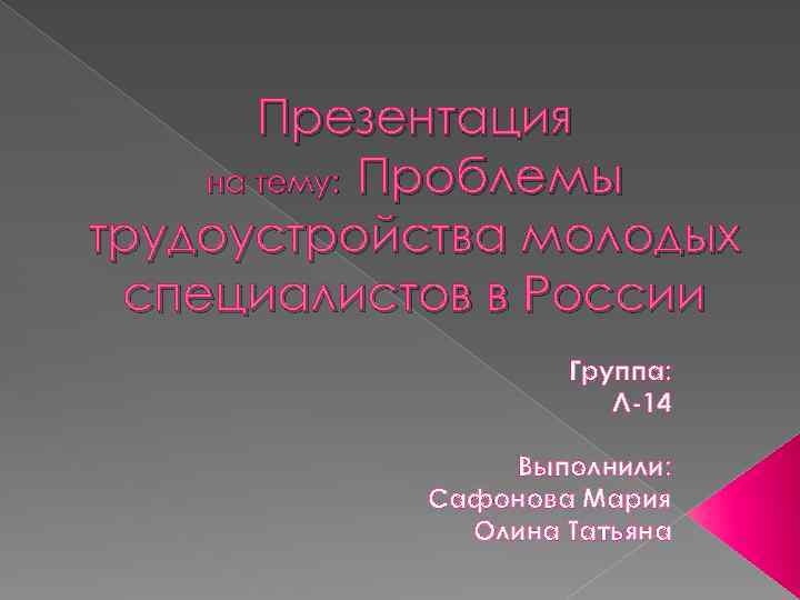 Презентация на тему: Проблемы трудоустройства молодых специалистов в России Группа: Л-14 Выполнили: Сафонова Мария