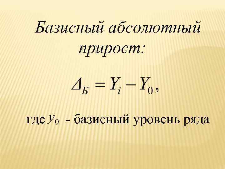 Базисный абсолютный прирост: где - базисный уровень ряда 