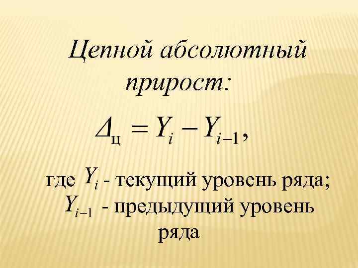 Цепной абсолютный прирост: где - текущий уровень ряда; - предыдущий уровень ряда 