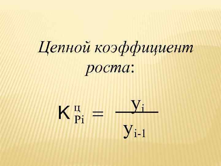 Цепной коэффициент роста: K ц Pi yi = yi-1 