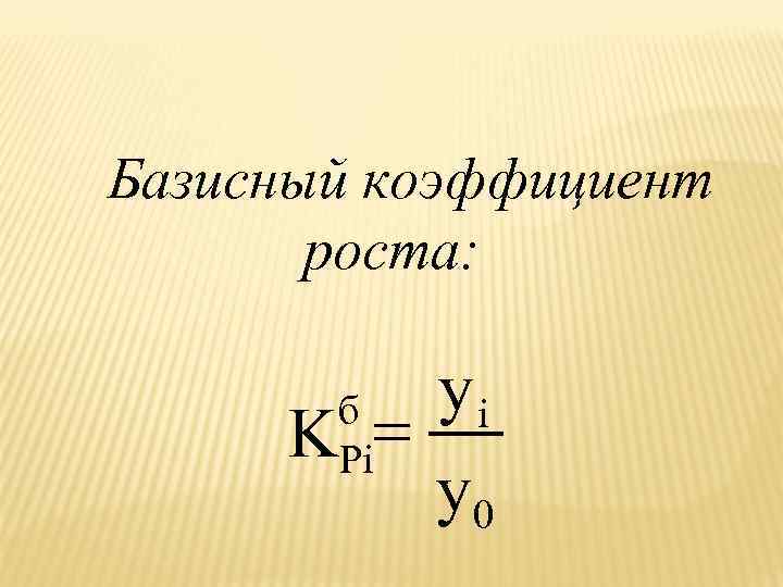 Базисный коэффициент роста: yi K = y 0 б Pi 