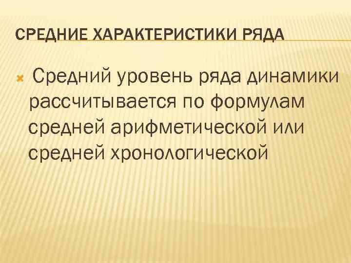 СРЕДНИЕ ХАРАКТЕРИСТИКИ РЯДА Средний уровень ряда динамики рассчитывается по формулам средней арифметической или средней