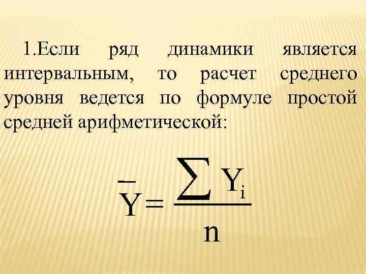 1. Если ряд динамики является интервальным, то расчет среднего уровня ведется по формуле простой