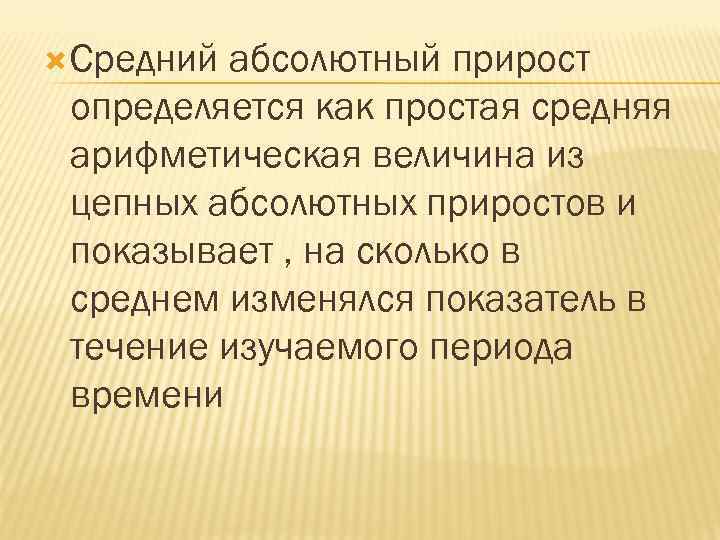  Средний абсолютный прирост определяется как простая средняя арифметическая величина из цепных абсолютных приростов