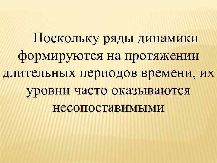  Поскольку ряды динамики формируются на протяжении длительных периодов времени, их уровни часто оказываются