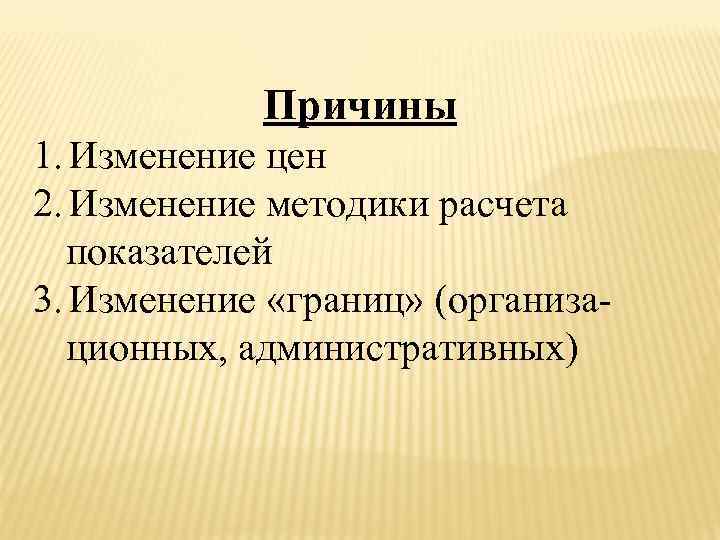 Причины 1. Изменение цен 2. Изменение методики расчета показателей 3. Изменение «границ» (организа- ционных,