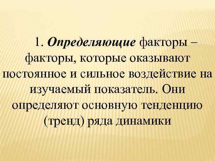  1. Определяющие факторы – факторы, которые оказывают постоянное и сильное воздействие на изучаемый