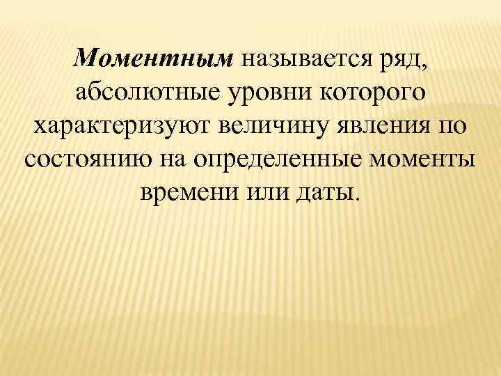 Моментным называется ряд, абсолютные уровни которого характеризуют величину явления по состоянию на определенные моменты