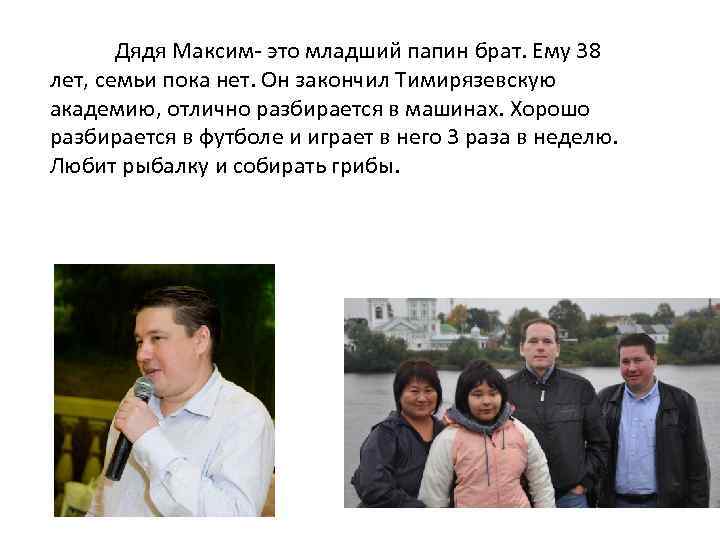 Дядя Максим- это младший папин брат. Ему 38 лет, семьи пока нет. Он закончил