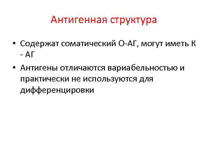 Антигенная структура • Содержат соматический О-АГ, могут иметь К - АГ • Антигены отличаются