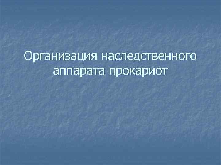 Организация наследственного аппарата прокариот 