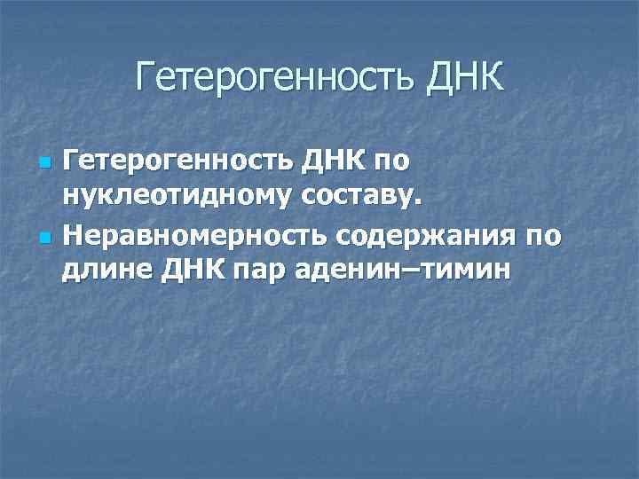 Гетерогенность ДНК n n Гетерогенность ДНК по нуклеотидному составу. Неравномерность содержания по длине ДНК
