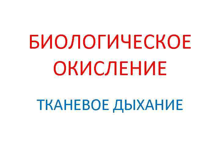 БИОЛОГИЧЕСКОЕ ОКИСЛЕНИЕ ТКАНЕВОЕ ДЫХАНИЕ 