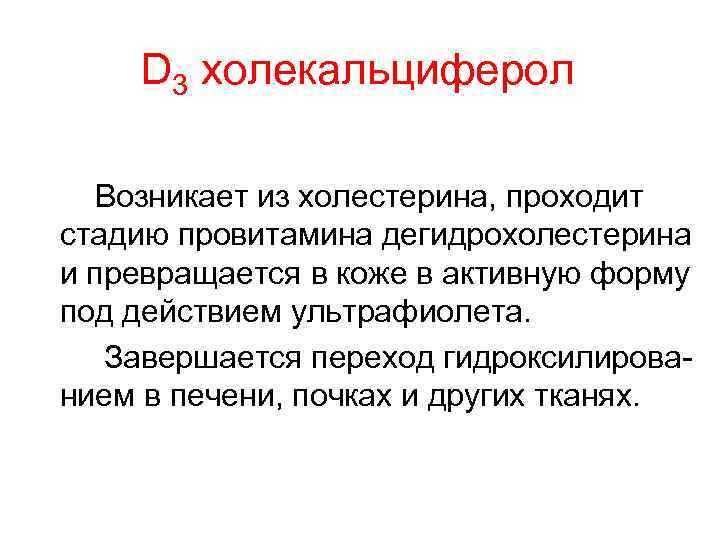 D 3 холекальциферол Возникает из холестерина, проходит стадию провитамина дегидрохолестерина и превращается в коже
