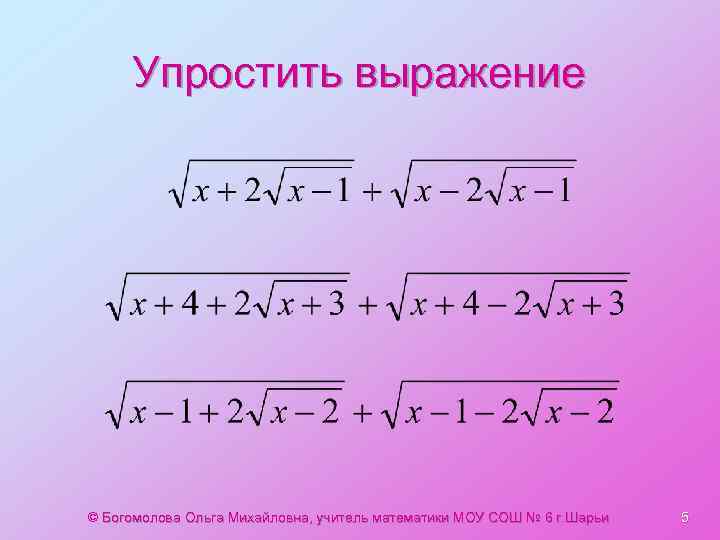Упростить выражение © Богомолова Ольга Михайловна, учитель математики МОУ СОШ № 6 г. Шарьи
