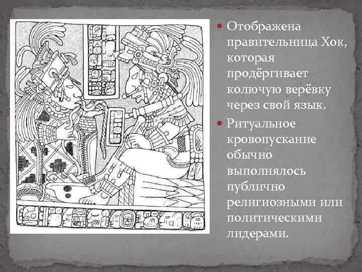  Отображена правительница Хок, которая продёргивает колючую верёвку через свой язык. Ритуальное кровопускание обычно