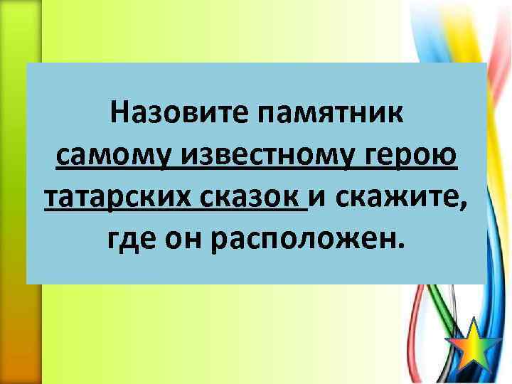 Назовите памятник самому известному герою татарских сказок и скажите, где он расположен. 